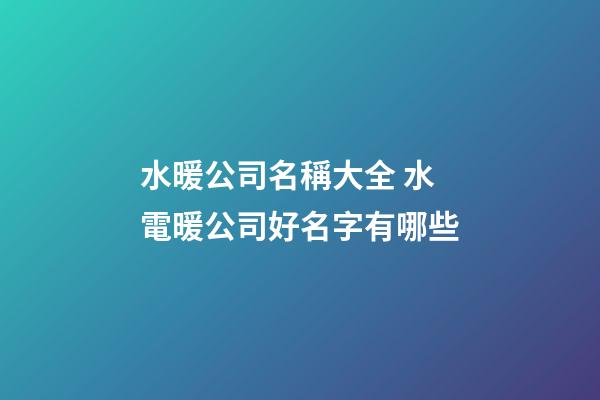 水暖公司名稱大全 水電暖公司好名字有哪些-第1張-公司起名-玄機派